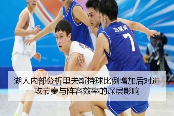 湖人内部分析里夫斯持球比例增加后对进攻节奏与阵容效率的深层影响