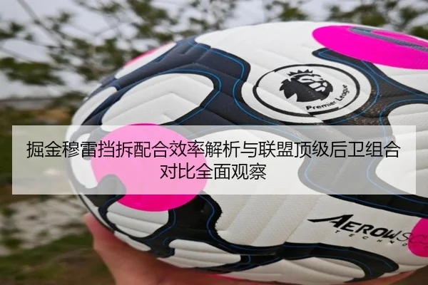 掘金穆雷挡拆配合效率解析与联盟顶级后卫组合对比全面观察